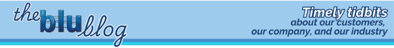 The 'Blu Blog: Timely tidbits about our company, our customers, and our industry
